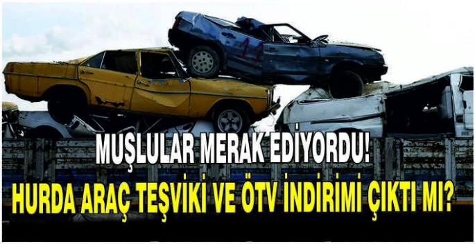 Muşlular merak ediyordu! Hurda Araç Teşviki ve ÖTV indirimi çıktı mı?