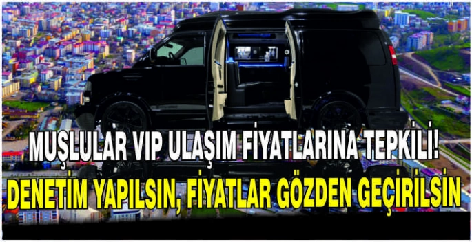 Muşlular VIP ulaşım fiyatlarına tepkili: Denetim yapılsın, fiyatlar gözden geçirilsin