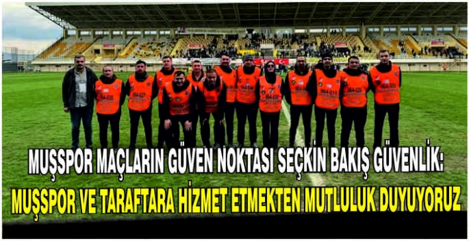 Muşspor maçların güven noktası Seçkin Bakış Güvenlik: Muşspor ve taraftara hizmet etmekten mutluluk duyuyoruz