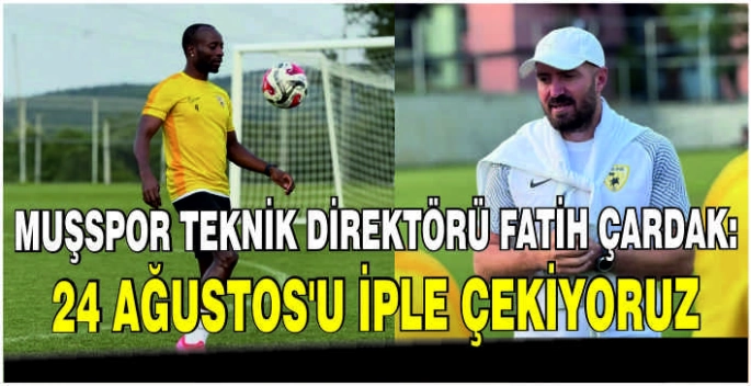 Muşspor Teknik Direktörü Fatih Çardak: 24 Ağustos’u iple çekiyoruz