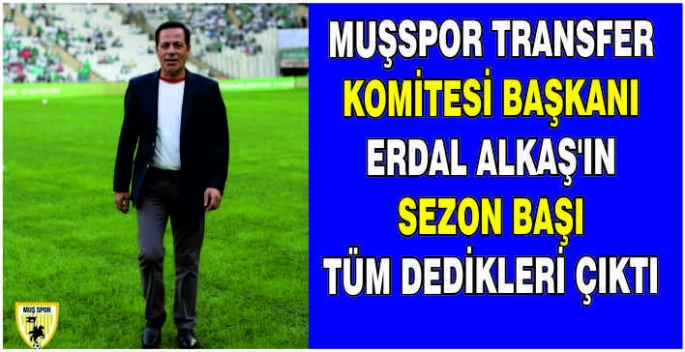 Muşspor Transfer Komitesi Başkanı Erdal Alkaş'ın sezon başı tüm dedikleri çıktı