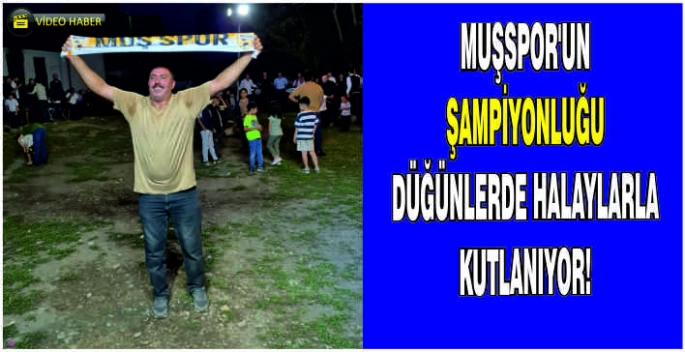 Muşspor’un şampiyonluğu düğünlerde halaylarla kutlanıyor!