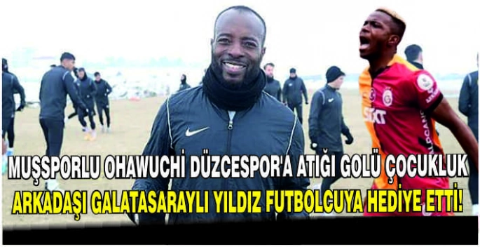 Muşsporlu Ohawuchi Düzcespor’a atığı golü çocukluk arkadaşı Galatasaraylı yıldız futbolcuya hediye etti