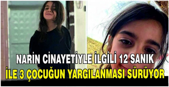 Narin cinayetiyle ilgili 12 sanık ile 3 çocuğun yargılanması sürüyor