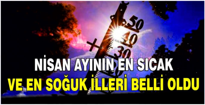 Nisan ayının en sıcak ve en soğuk illeri belli oldu