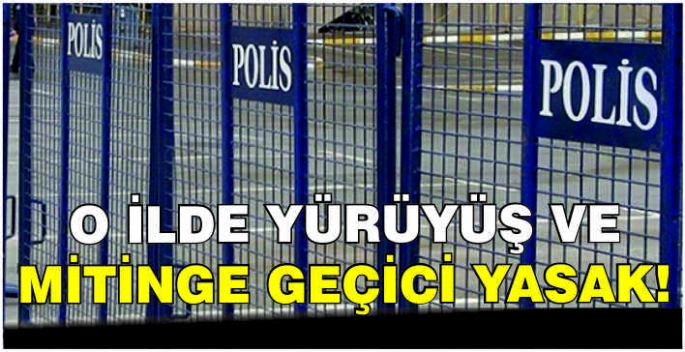 O ilde yürüyüş ve mitinge geçici yasak!