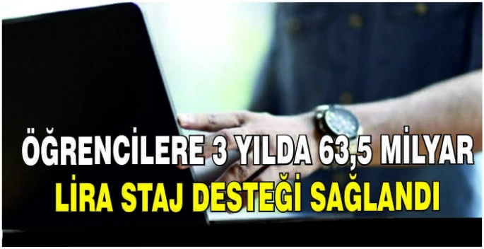 Öğrencilere 3 yılda 63,5 milyar lira staj desteği sağlandı