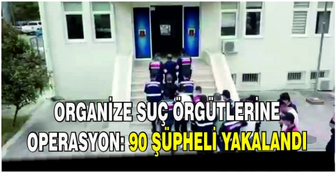 Organize suç örgütlerine operasyon: 90 şüpheli yakalandı