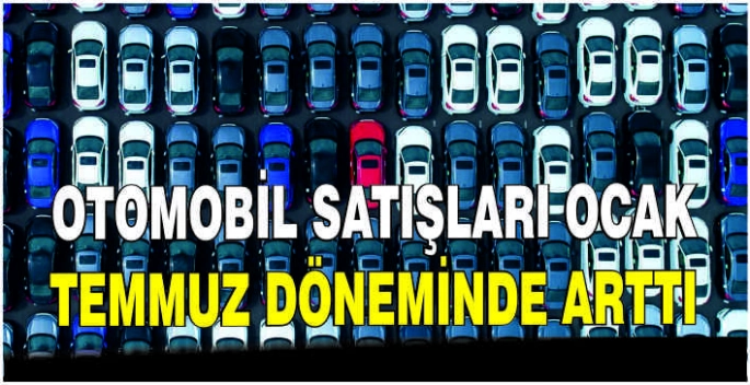 Otomobil satışları ocak-temmuz döneminde arttı