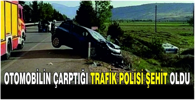 Otomobilin çarptığı trafik polisi şehit oldu