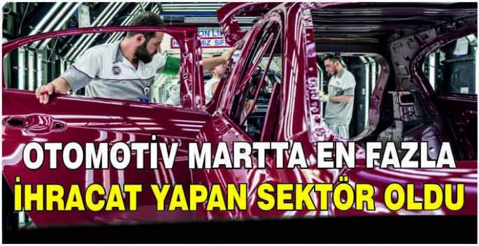 Otomotiv martta en fazla ihracat yapan sektör oldu