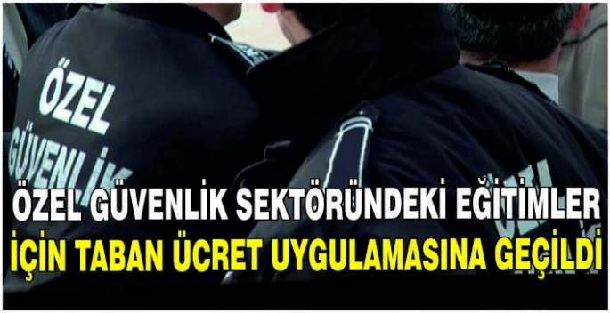 Özel güvenlik sektöründeki eğitimler için taban ücret uygulamasına geçildi