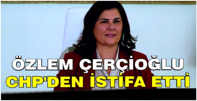 Özlem Çerçioğlu CHP'den istifa etti