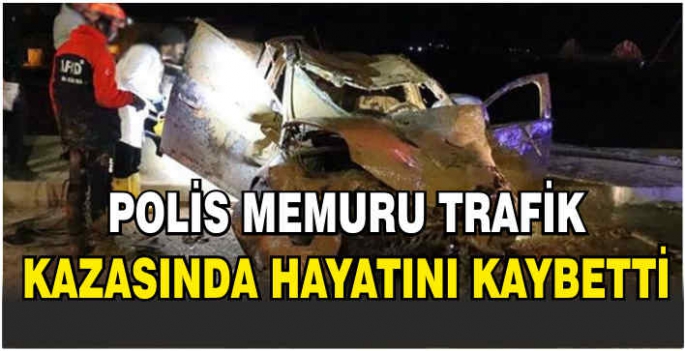 Polis memuru trafik kazasında hayatını kaybetti