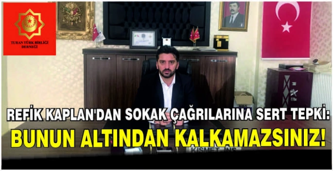 Refik Kaplan’dan sokak çağrılarına sert tepki:Bunun altından kalkamazsınız!