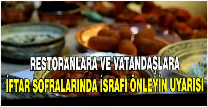 Restoranlara ve vatandaşlara iftar sofralarında israfı önleyin uyarısı