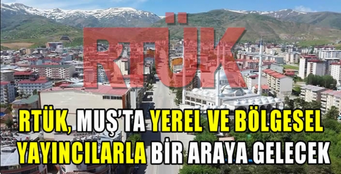 RTÜK, Muş'ta yerel ve bölgesel yayıncılarla bir araya gelecek