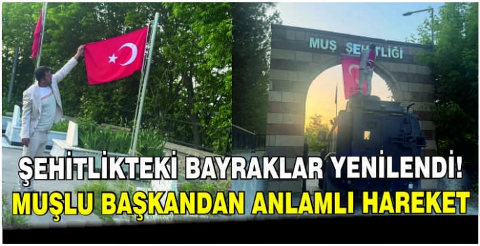 Şehitlikteki bayraklar yenilendi: Muşlu başkandan anlamlı hareket