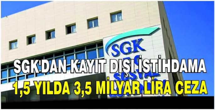 SGK'dan kayıt dışı istihdama 1,5 yılda 3,5 milyar lira ceza
