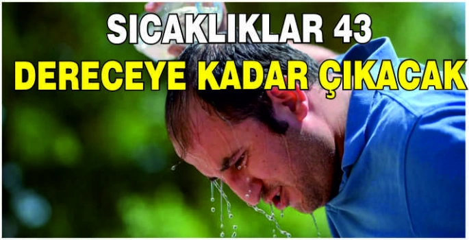 Sıcaklıklar 43 dereceye kadar çıkacak