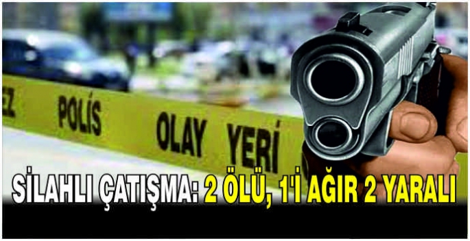 Silahlı çatışma: 2 ölü, 1'i ağır 2 yaralı