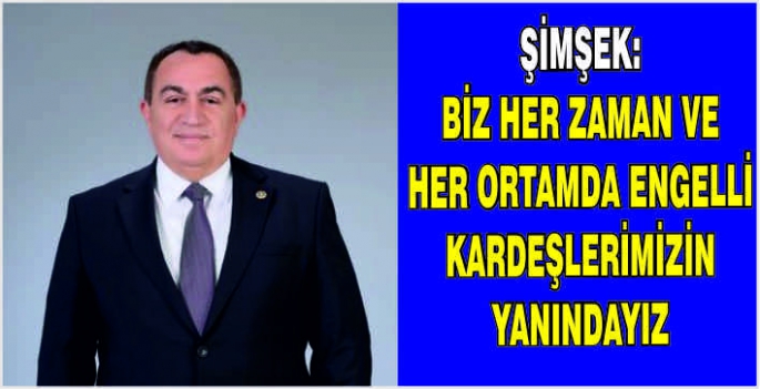 Şimşek: Biz her zaman ve her ortamda engelli kardeşlerimizin yanındayız