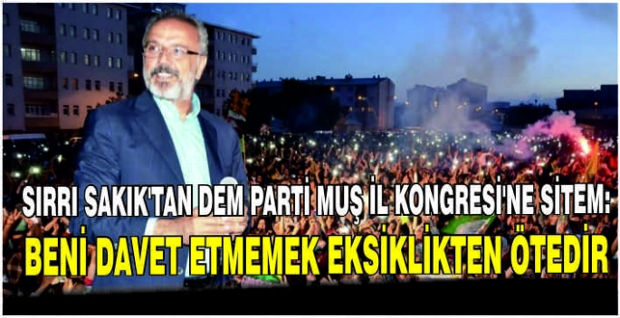 Sırrı Sakık’tan DEM Parti Muş İl Kongresi’ne sitem: Beni davet etmemek eksiklikten ötedir