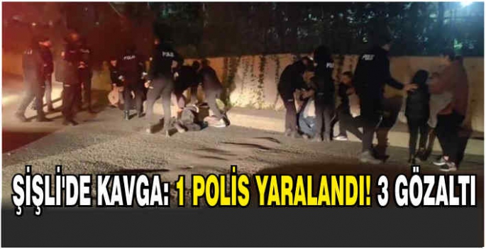 Şişli'de kavga: 1 polis yaralandı, 3 gözaltı