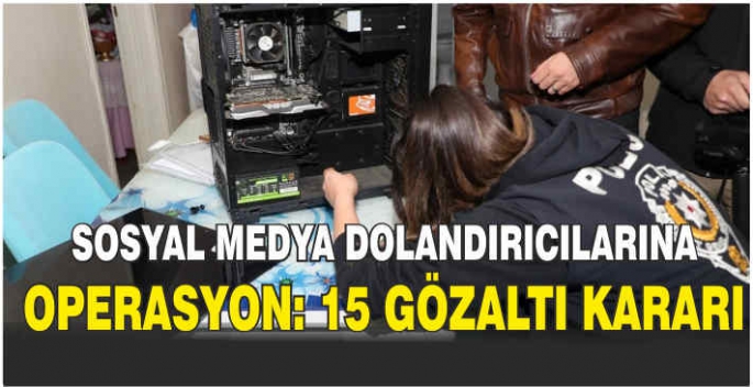 Sosyal medya dolandırıcılarına operasyon: 15 gözaltı kararı