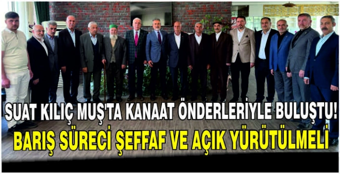 Suat Kılıç Muş’ta Kanaat Önderleriyle buluştu: Barış süreci şeffaf ve açık yürütülmeli