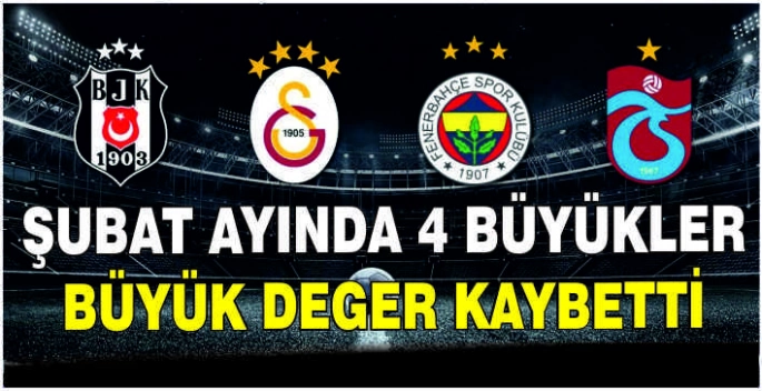 Şubat ayında 4 büyükler büyük değer kaybetti