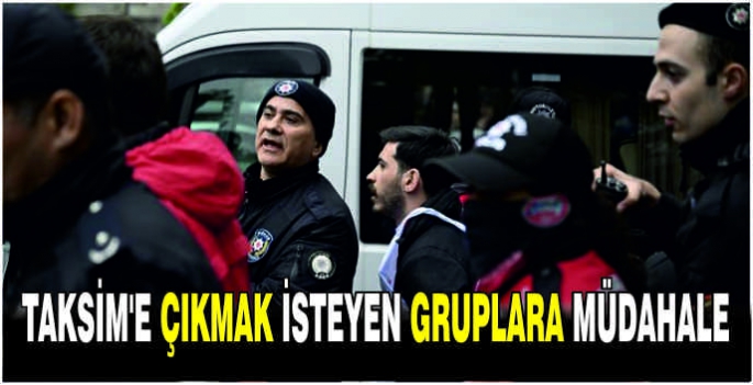  Taksim'e çıkmak isteyen gruplara müdahale