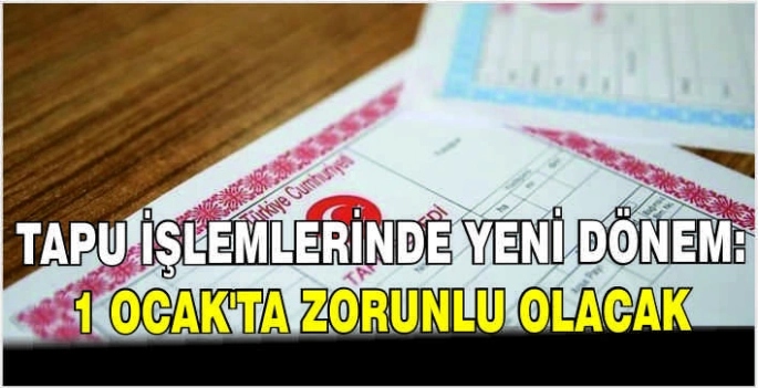 Tapu işlemlerinde yeni dönem: 1 Ocak'ta zorunlu olacak