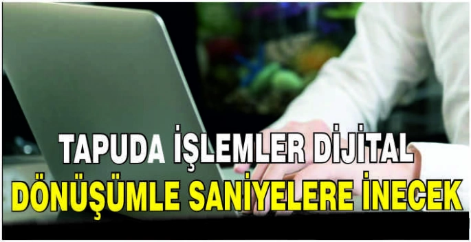 Tapuda işlemler dijital dönüşümle saniyelere inecek