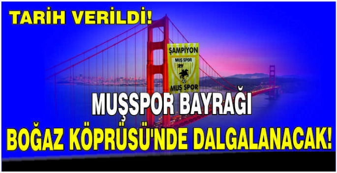 Tarih verildi! Muşspor Bayrağı Boğaz Köprüsü’nde dalgalanacak!