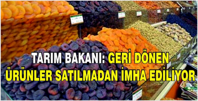 Tarım Bakanı: Geri dönen ürünler satılmadan imha ediliyor