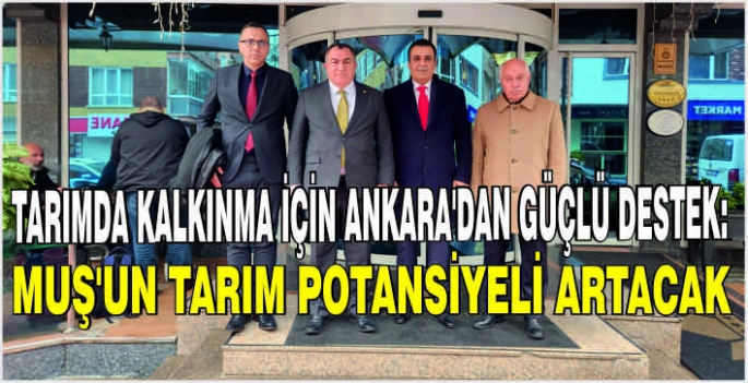 Tarımda Kalkınma için Ankara’dan güçlü destek: Muş’un tarım potansiyeli artacak