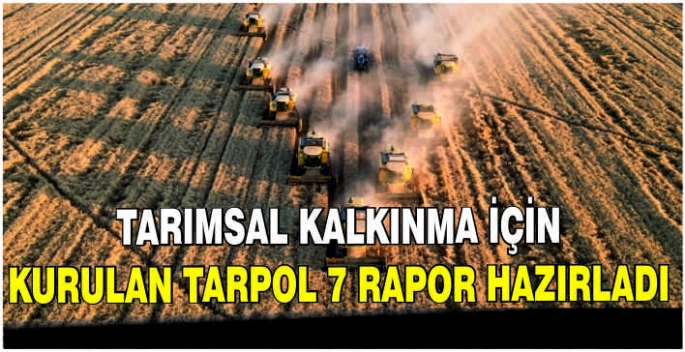 Tarımsal kalkınma için kurulan TARPOL 7 rapor hazırladı