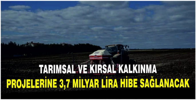 Tarımsal ve kırsal kalkınma projelerine 3,7 milyar lira hibe sağlanacak