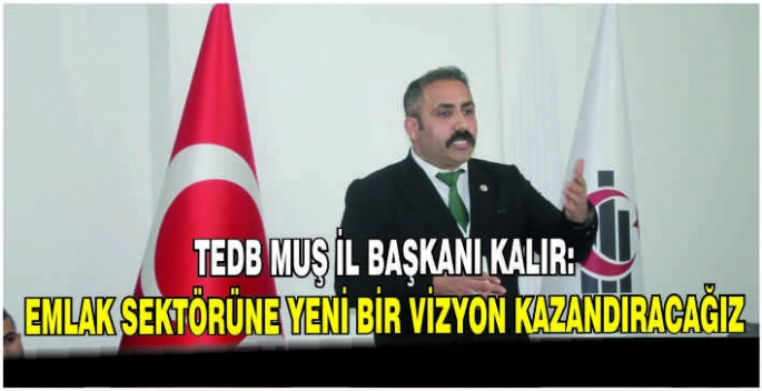 TEDB Muş İl Başkanı Kalır: Emlak sektörüne yeni bir vizyon kazandıracağız