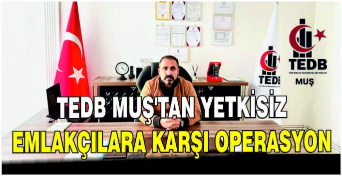 TEDB Muş’tan yetkisiz emlakçılara karşı operasyon