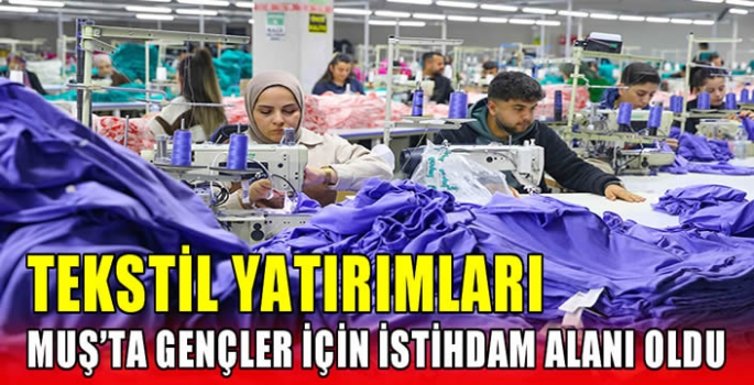 Tekstil yatırımları Muş’ta gençler için istihdam alanı oldu