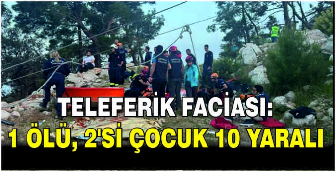 Teleferik faciası: 1 ölü, 2’si çocuk 10 yaralı