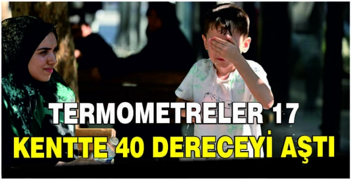 Termometreler 17 kentte 40 dereceyi aştı