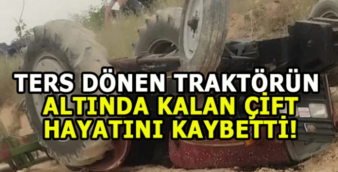 Ters dönen traktörün altında kaldılar: Çift hayatını kaybetti!