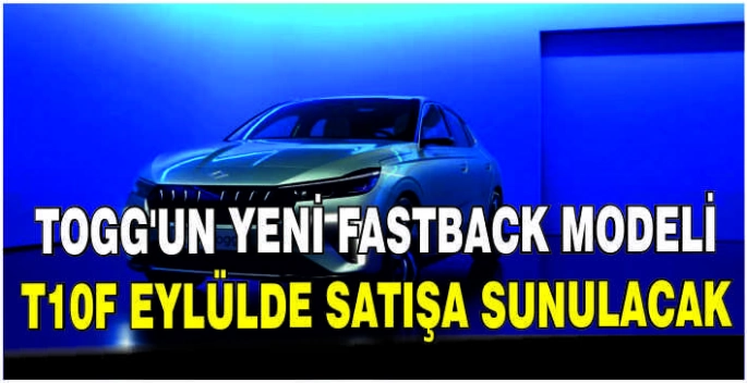 Togg'un yeni fastback modeli T10F eylülde satışa sunulacak