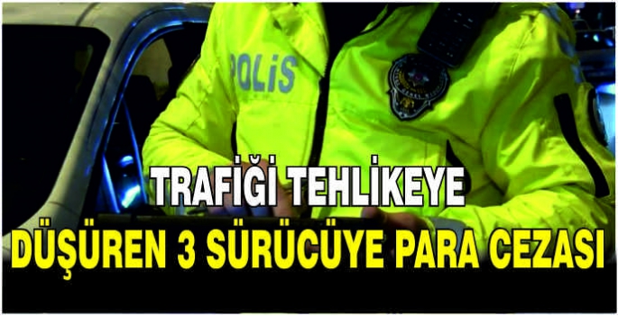 Trafiği tehlikeye düşüren 3 sürücüye para cezası