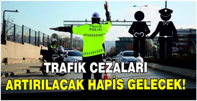 Trafik cezaları artırılacak hapis gelecek!