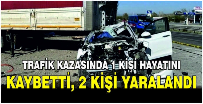 Trafik kazasında 1 kişi hayatını kaybetti, 2 kişi yaralandı