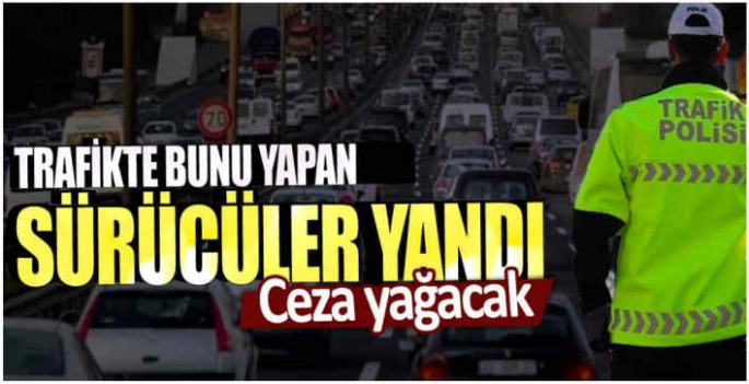 Trafikte bunu yapan sürücüler yandı: Ceza yağacak